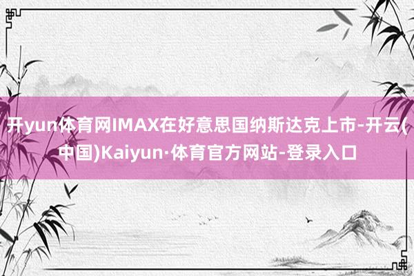 开yun体育网IMAX在好意思国纳斯达克上市-开云(中国)Kaiyun·体育官方网站-登录入口