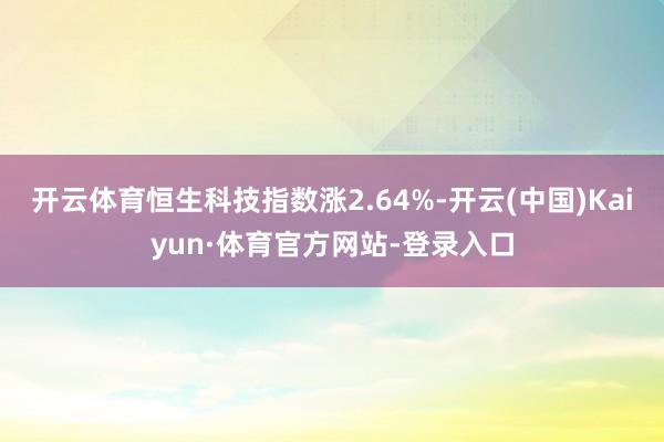 开云体育恒生科技指数涨2.64%-开云(中国)Kaiyun·体育官方网站-登录入口