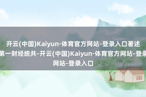 开云(中国)Kaiyun·体育官方网站-登录入口著述权归第一财经统共-开云(中国)Kaiyun·体育官方网站-登录入口