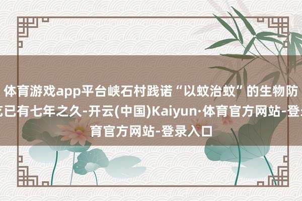 体育游戏app平台峡石村践诺“以蚊治蚊”的生物防治技艺已有七年之久-开云(中国)Kaiyun·体育官方网站-登录入口