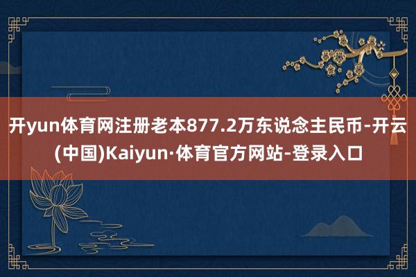 开yun体育网注册老本877.2万东说念主民币-开云(中国)Kaiyun·体育官方网站-登录入口