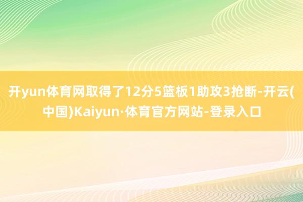 开yun体育网取得了12分5篮板1助攻3抢断-开云(中国)Kaiyun·体育官方网站-登录入口