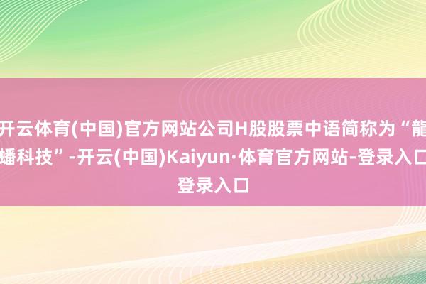 开云体育(中国)官方网站公司H股股票中语简称为“龍蟠科技”-开云(中国)Kaiyun·体育官方网站-登录入口