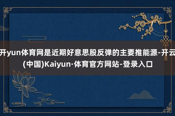 开yun体育网是近期好意思股反弹的主要推能源-开云(中国)Kaiyun·体育官方网站-登录入口