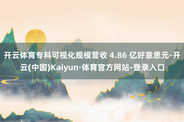 开云体育专科可视化规模营收 4.86 亿好意思元-开云(中国)Kaiyun·体育官方网站-登录入口