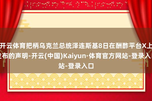 开云体育把柄乌克兰总统泽连斯基8日在酬酢平台X上发布的声明-开云(中国)Kaiyun·体育官方网站-登录入口