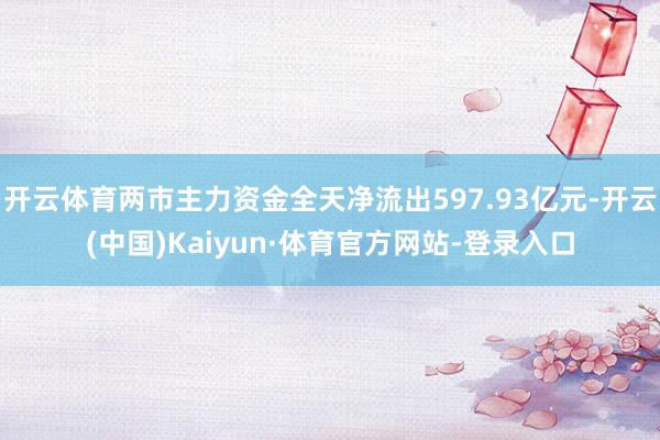 开云体育两市主力资金全天净流出597.93亿元-开云(中国)Kaiyun·体育官方网站-登录入口