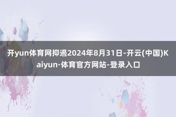 开yun体育网抑遏2024年8月31日-开云(中国)Kaiyun·体育官方网站-登录入口