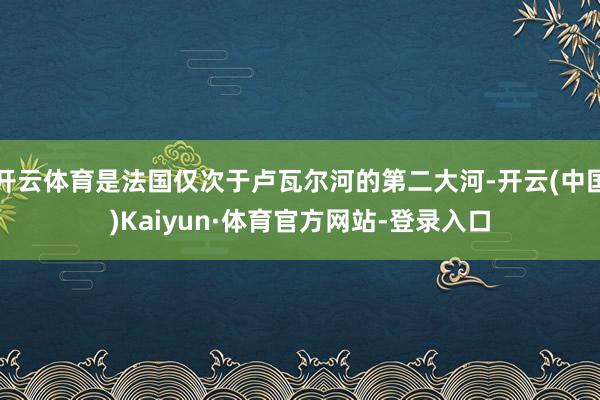 开云体育是法国仅次于卢瓦尔河的第二大河-开云(中国)Kaiyun·体育官方网站-登录入口