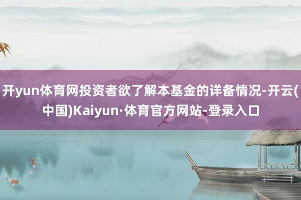 开yun体育网投资者欲了解本基金的详备情况-开云(中国)Kaiyun·体育官方网站-登录入口