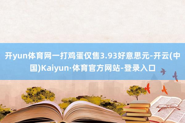 开yun体育网一打鸡蛋仅售3.93好意思元-开云(中国)Kaiyun·体育官方网站-登录入口